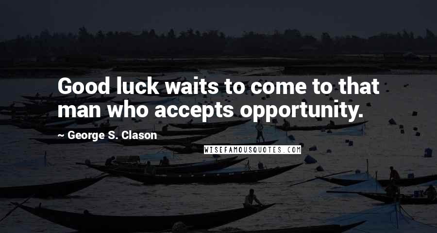 George S. Clason Quotes: Good luck waits to come to that man who accepts opportunity.