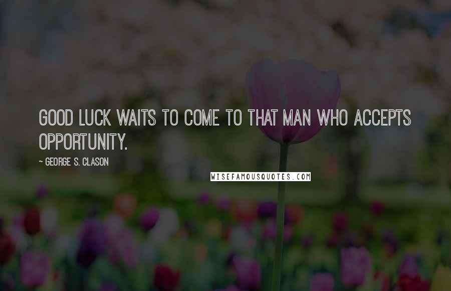 George S. Clason Quotes: Good luck waits to come to that man who accepts opportunity.