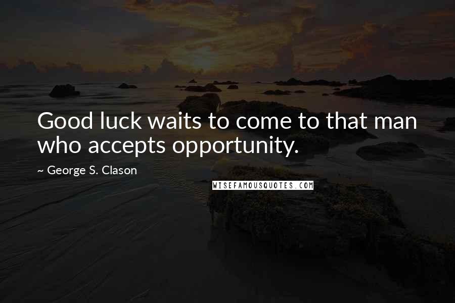 George S. Clason Quotes: Good luck waits to come to that man who accepts opportunity.