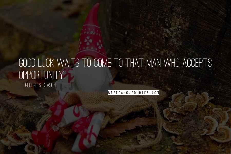 George S. Clason Quotes: Good luck waits to come to that man who accepts opportunity.