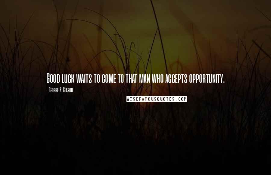 George S. Clason Quotes: Good luck waits to come to that man who accepts opportunity.