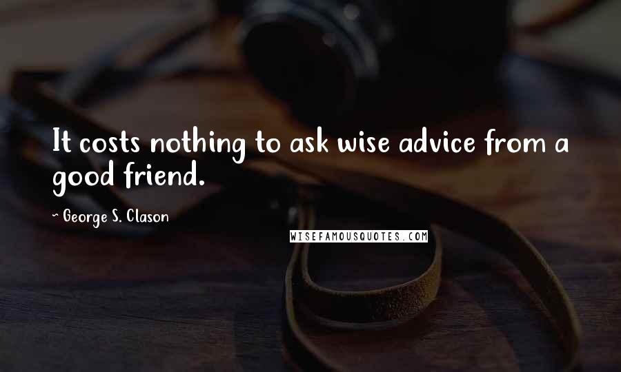 George S. Clason Quotes: It costs nothing to ask wise advice from a good friend.