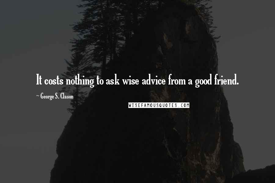 George S. Clason Quotes: It costs nothing to ask wise advice from a good friend.