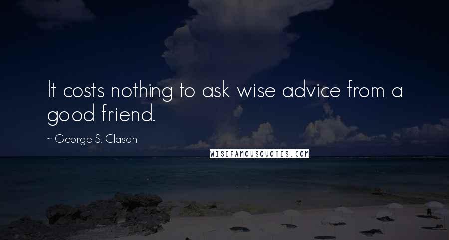 George S. Clason Quotes: It costs nothing to ask wise advice from a good friend.