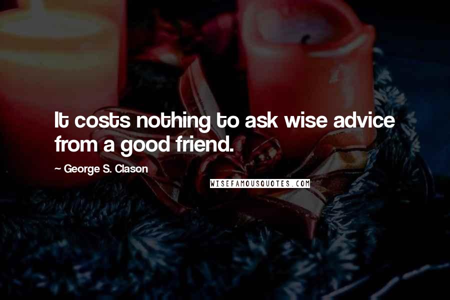 George S. Clason Quotes: It costs nothing to ask wise advice from a good friend.