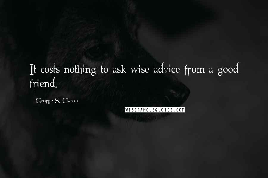 George S. Clason Quotes: It costs nothing to ask wise advice from a good friend.