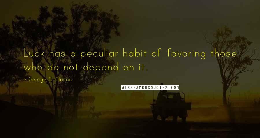 George S. Clason Quotes: Luck has a peculiar habit of favoring those who do not depend on it.