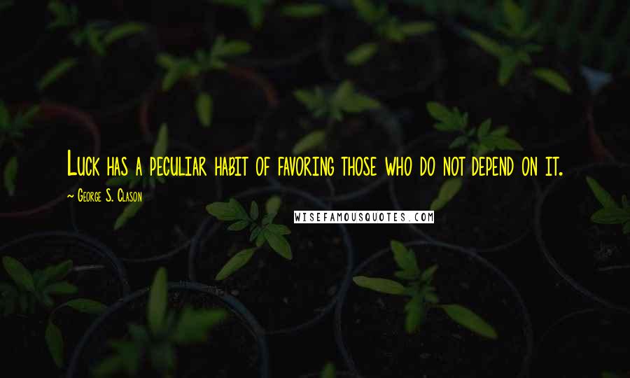 George S. Clason Quotes: Luck has a peculiar habit of favoring those who do not depend on it.