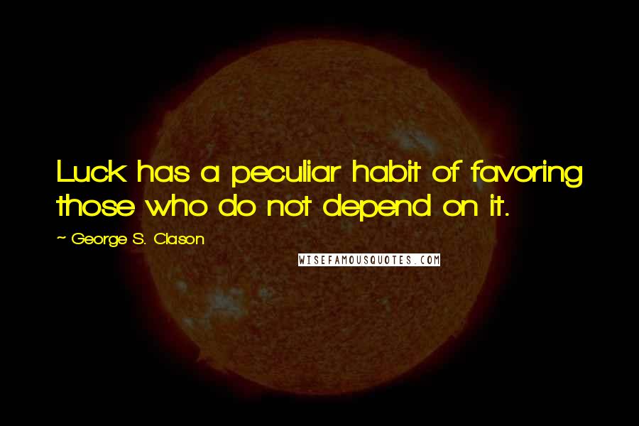 George S. Clason Quotes: Luck has a peculiar habit of favoring those who do not depend on it.