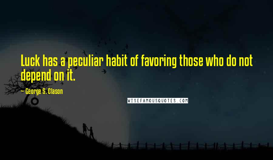 George S. Clason Quotes: Luck has a peculiar habit of favoring those who do not depend on it.