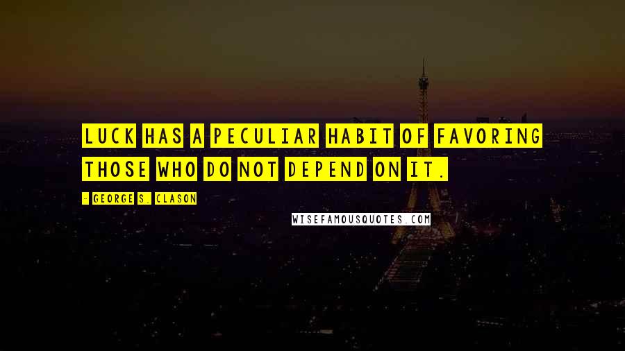 George S. Clason Quotes: Luck has a peculiar habit of favoring those who do not depend on it.