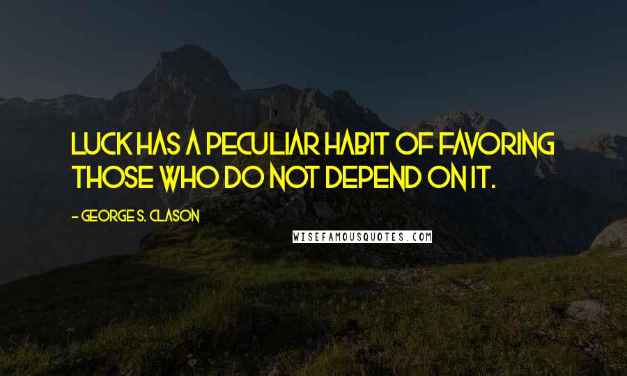 George S. Clason Quotes: Luck has a peculiar habit of favoring those who do not depend on it.