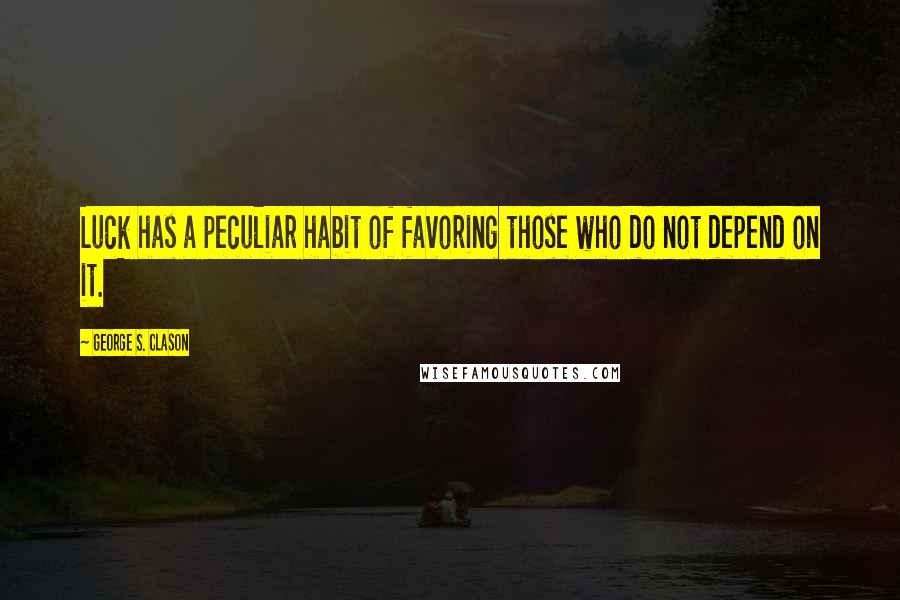 George S. Clason Quotes: Luck has a peculiar habit of favoring those who do not depend on it.