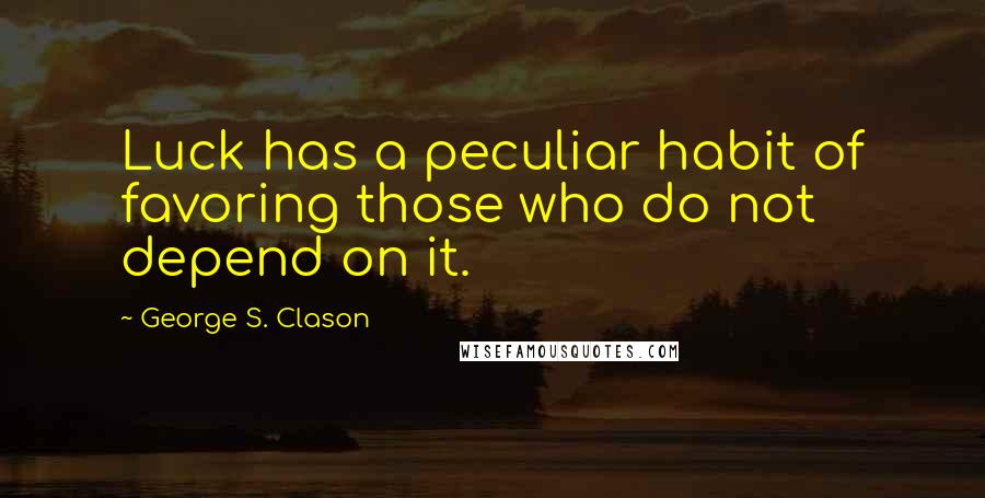 George S. Clason Quotes: Luck has a peculiar habit of favoring those who do not depend on it.