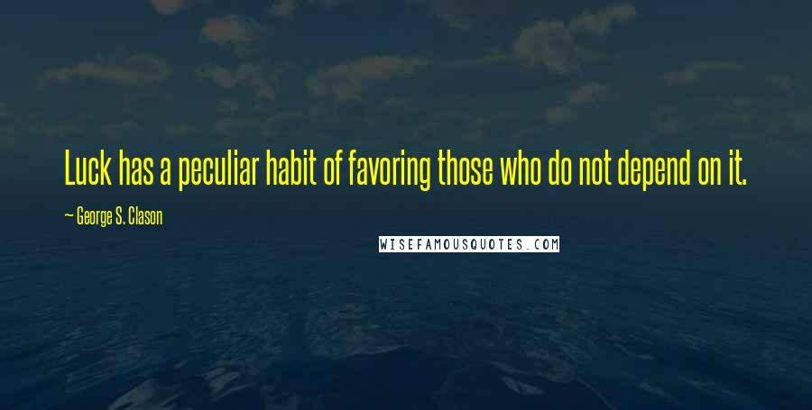 George S. Clason Quotes: Luck has a peculiar habit of favoring those who do not depend on it.