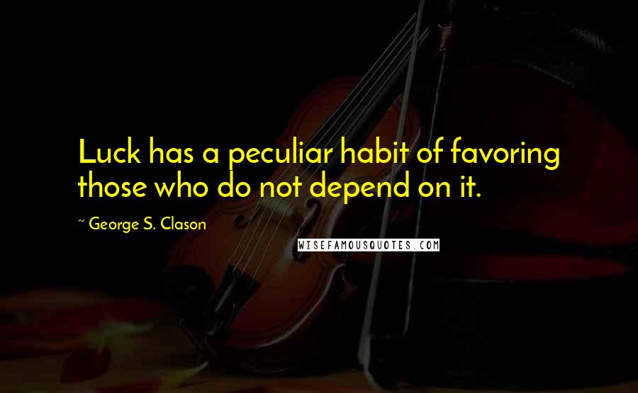 George S. Clason Quotes: Luck has a peculiar habit of favoring those who do not depend on it.