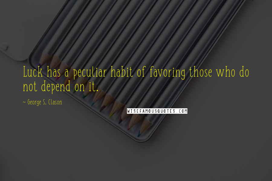 George S. Clason Quotes: Luck has a peculiar habit of favoring those who do not depend on it.
