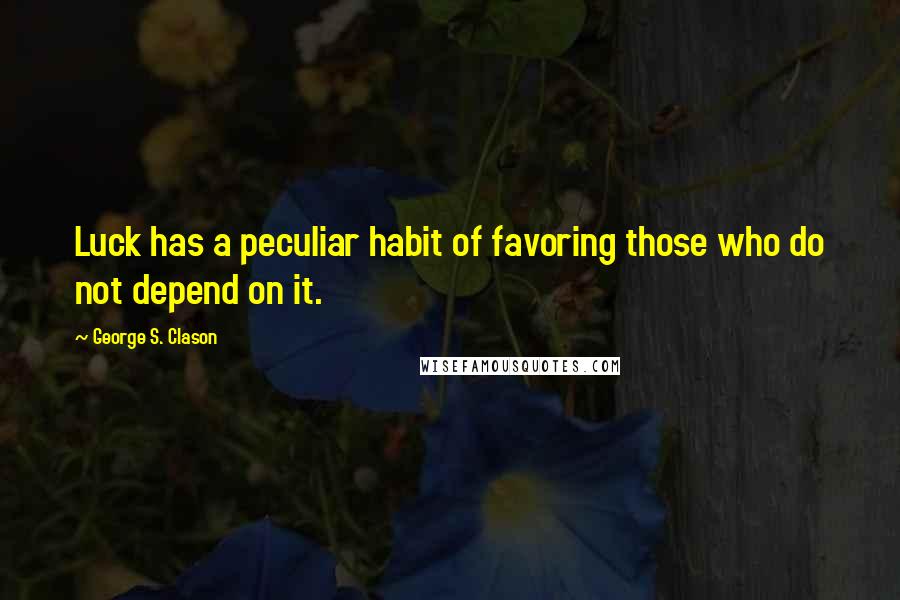 George S. Clason Quotes: Luck has a peculiar habit of favoring those who do not depend on it.