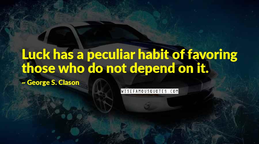 George S. Clason Quotes: Luck has a peculiar habit of favoring those who do not depend on it.