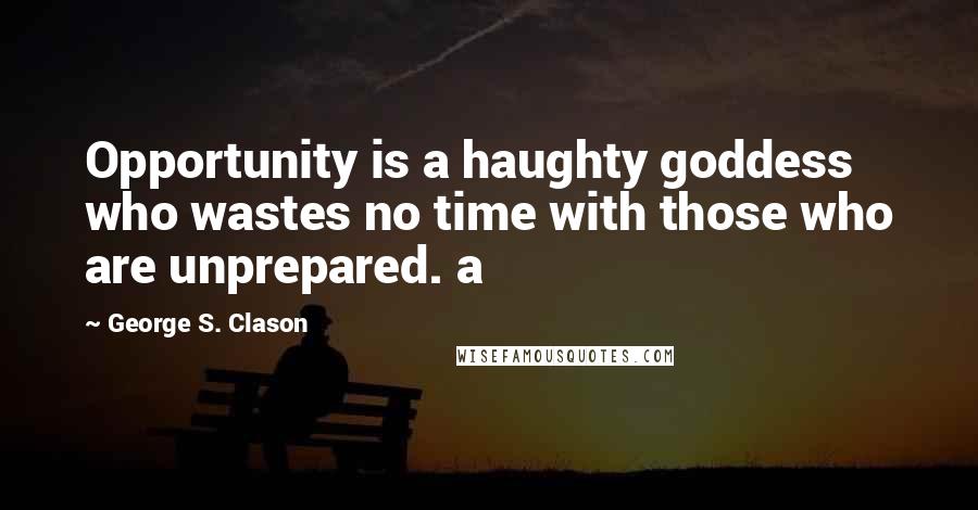 George S. Clason Quotes: Opportunity is a haughty goddess who wastes no time with those who are unprepared. a