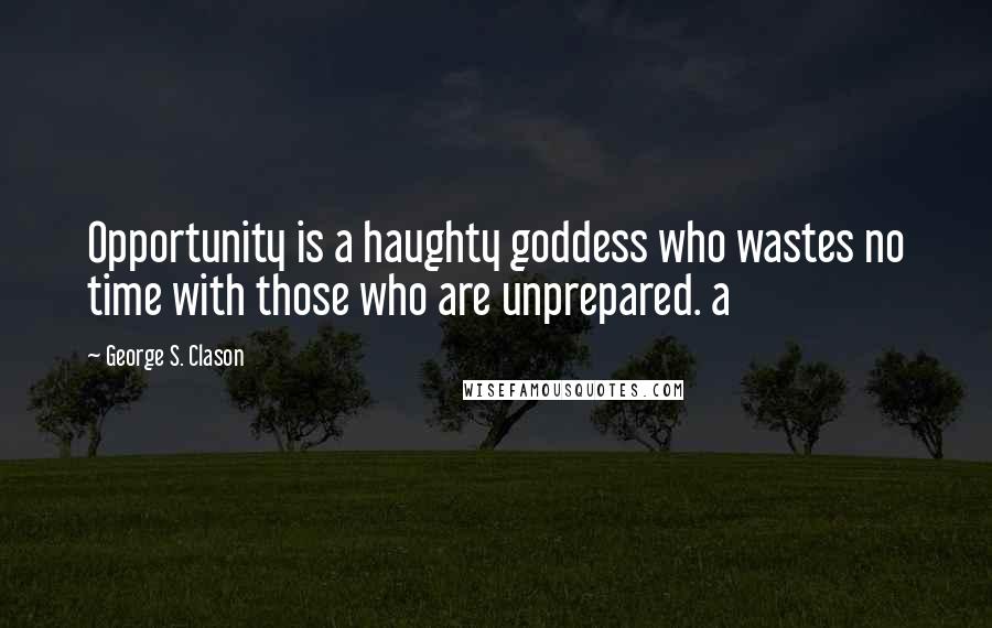 George S. Clason Quotes: Opportunity is a haughty goddess who wastes no time with those who are unprepared. a