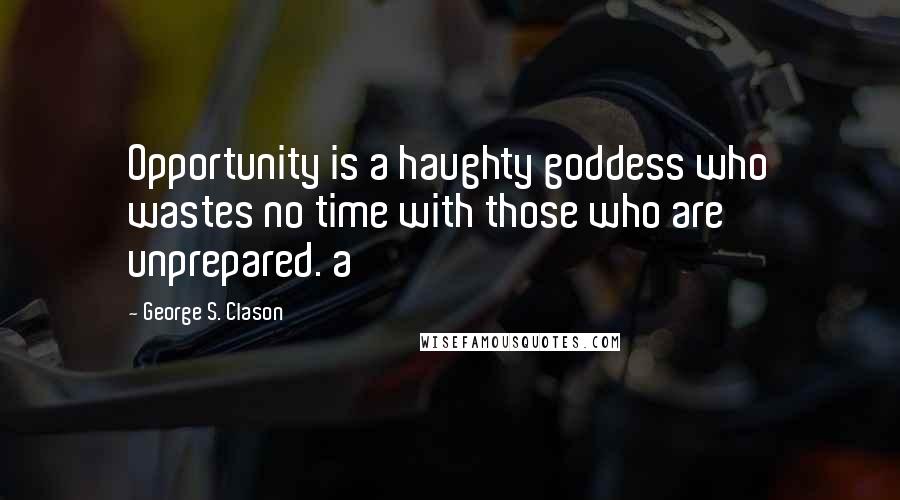 George S. Clason Quotes: Opportunity is a haughty goddess who wastes no time with those who are unprepared. a