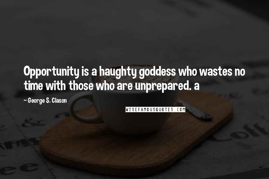 George S. Clason Quotes: Opportunity is a haughty goddess who wastes no time with those who are unprepared. a