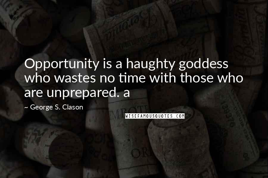 George S. Clason Quotes: Opportunity is a haughty goddess who wastes no time with those who are unprepared. a