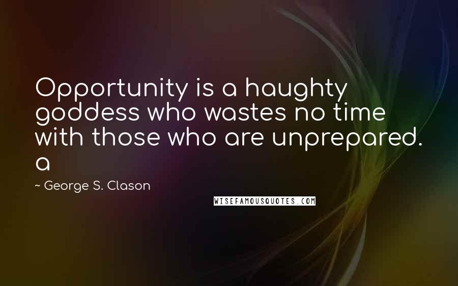 George S. Clason Quotes: Opportunity is a haughty goddess who wastes no time with those who are unprepared. a