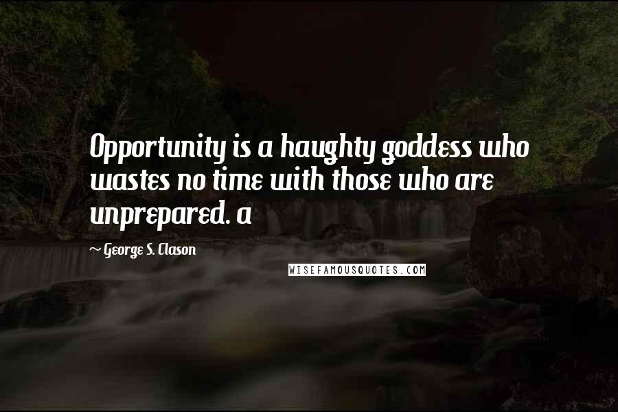 George S. Clason Quotes: Opportunity is a haughty goddess who wastes no time with those who are unprepared. a