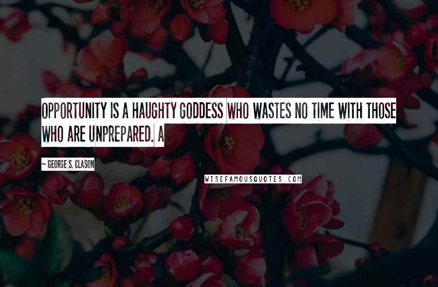 George S. Clason Quotes: Opportunity is a haughty goddess who wastes no time with those who are unprepared. a