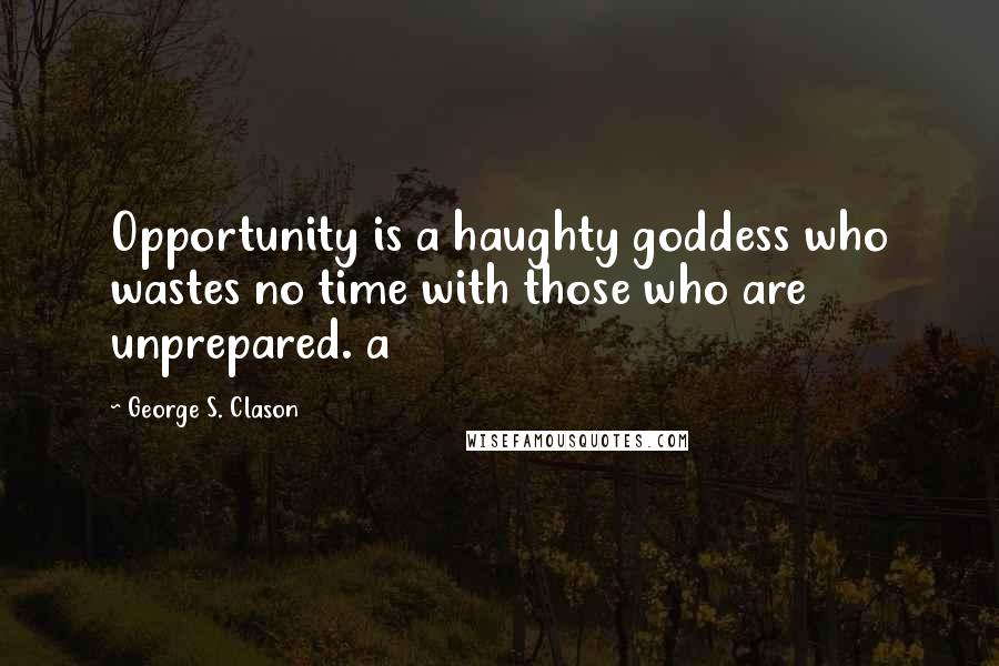 George S. Clason Quotes: Opportunity is a haughty goddess who wastes no time with those who are unprepared. a