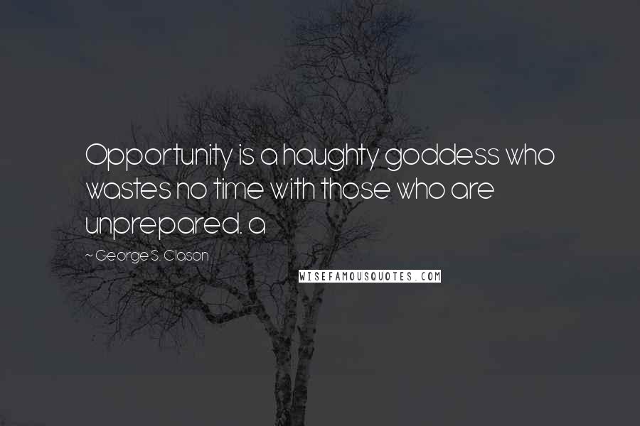 George S. Clason Quotes: Opportunity is a haughty goddess who wastes no time with those who are unprepared. a