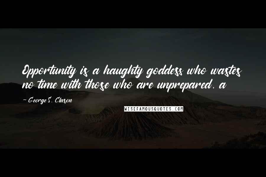 George S. Clason Quotes: Opportunity is a haughty goddess who wastes no time with those who are unprepared. a