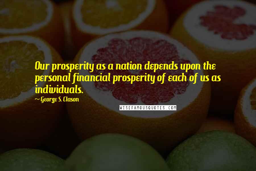 George S. Clason Quotes: Our prosperity as a nation depends upon the personal financial prosperity of each of us as individuals.