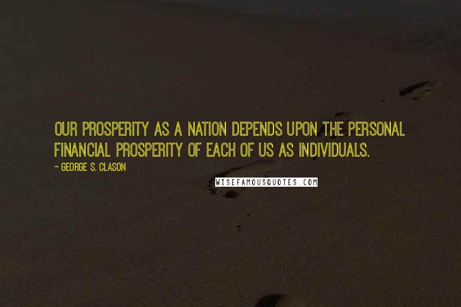 George S. Clason Quotes: Our prosperity as a nation depends upon the personal financial prosperity of each of us as individuals.