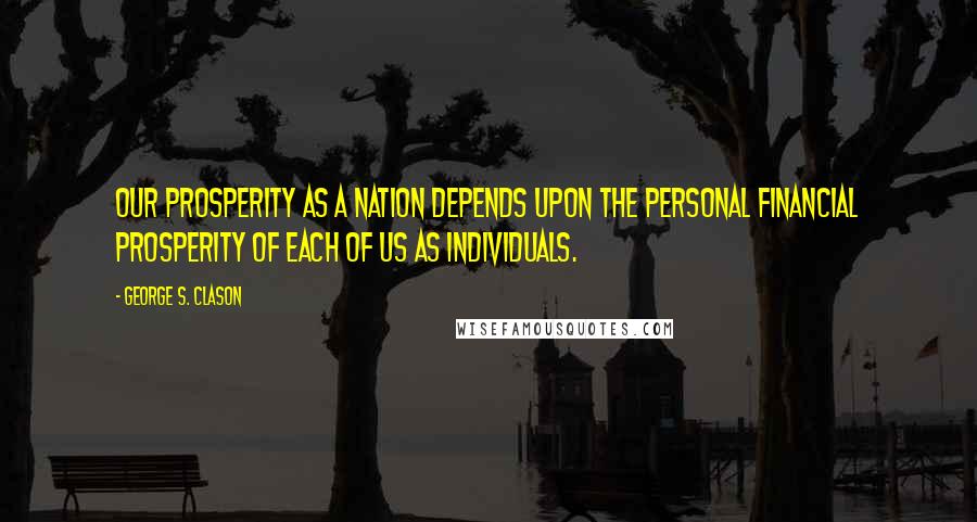 George S. Clason Quotes: Our prosperity as a nation depends upon the personal financial prosperity of each of us as individuals.