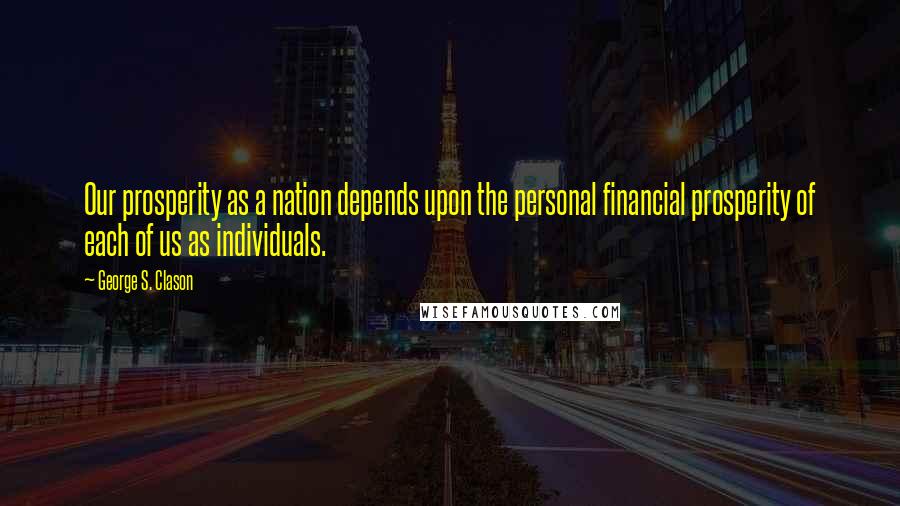 George S. Clason Quotes: Our prosperity as a nation depends upon the personal financial prosperity of each of us as individuals.