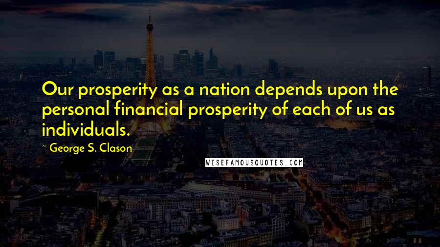 George S. Clason Quotes: Our prosperity as a nation depends upon the personal financial prosperity of each of us as individuals.