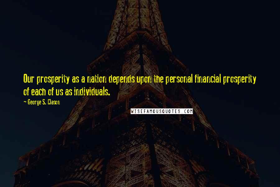 George S. Clason Quotes: Our prosperity as a nation depends upon the personal financial prosperity of each of us as individuals.