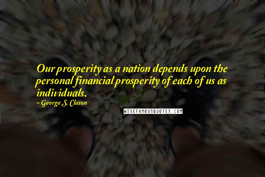 George S. Clason Quotes: Our prosperity as a nation depends upon the personal financial prosperity of each of us as individuals.