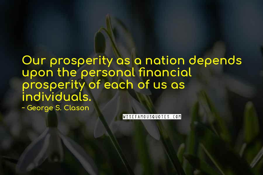 George S. Clason Quotes: Our prosperity as a nation depends upon the personal financial prosperity of each of us as individuals.