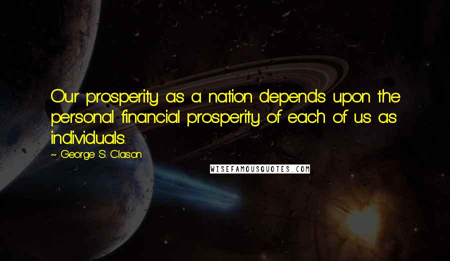 George S. Clason Quotes: Our prosperity as a nation depends upon the personal financial prosperity of each of us as individuals.