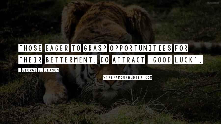 George S. Clason Quotes: Those eager to grasp opportunities for their betterment, do attract 'good luck'.