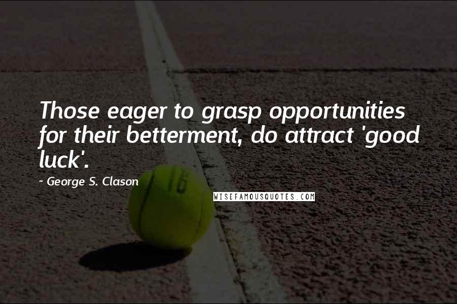 George S. Clason Quotes: Those eager to grasp opportunities for their betterment, do attract 'good luck'.