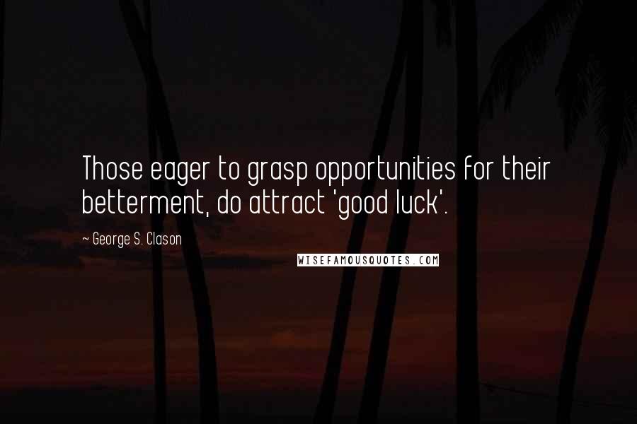 George S. Clason Quotes: Those eager to grasp opportunities for their betterment, do attract 'good luck'.