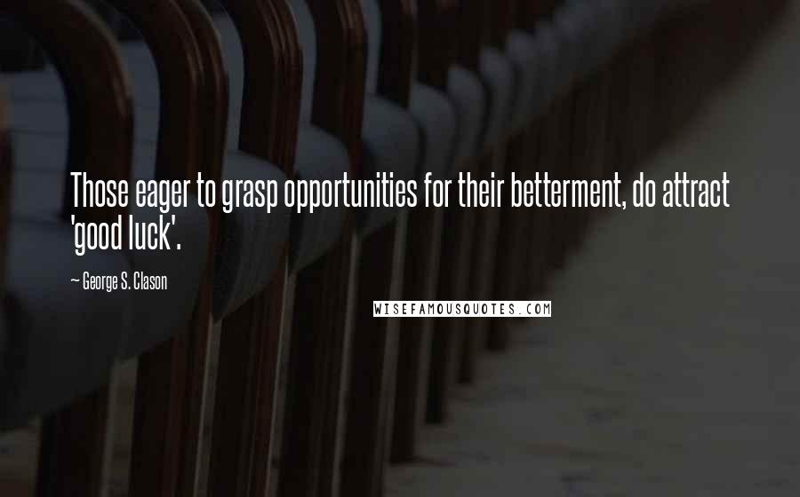 George S. Clason Quotes: Those eager to grasp opportunities for their betterment, do attract 'good luck'.