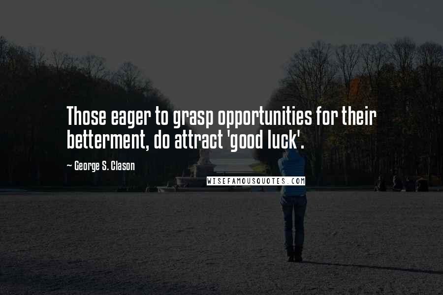 George S. Clason Quotes: Those eager to grasp opportunities for their betterment, do attract 'good luck'.