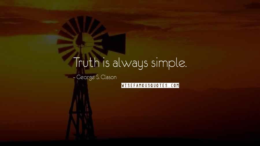 George S. Clason Quotes: Truth is always simple.