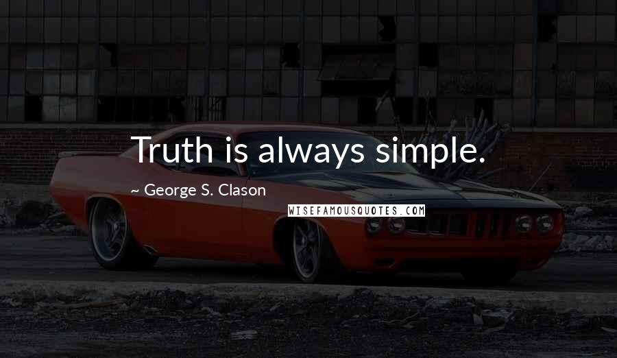 George S. Clason Quotes: Truth is always simple.